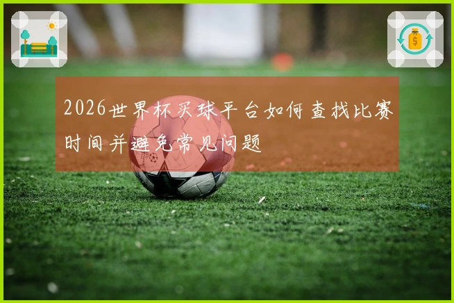 2026世界杯买球平台如何查找比赛时间并避免常见问题