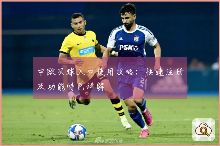 中欧买球入口使用攻略：快速注册及功能特色详解