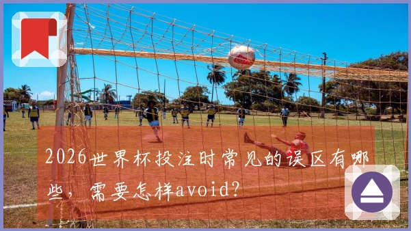 2026世界杯投注时常见的误区有哪些，需要怎样avoid？