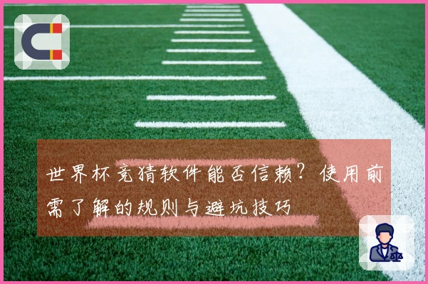 世界杯竞猜软件能否信赖？使用前需了解的规则与避坑技巧