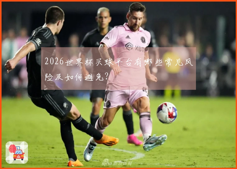 2026世界杯买球平台有哪些常见风险及如何避免？