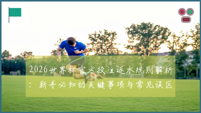 2026世界杯官方投注返水规则解析：新手必知的关键事项与常见误区