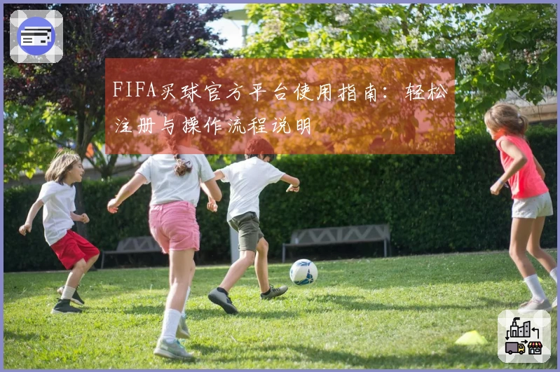 FIFA买球官方平台使用指南：轻松注册与操作流程说明