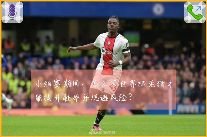 小组赛期间，怎么买世界杯竞猜才能提升胜率并规避风险？