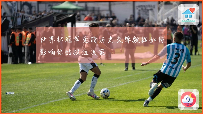 世界杯冠军竞猜历史交锋数据如何影响你的投注决策
