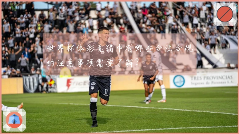 世界杯体彩竞猜中有哪些合法合规的注意事项需要了解？