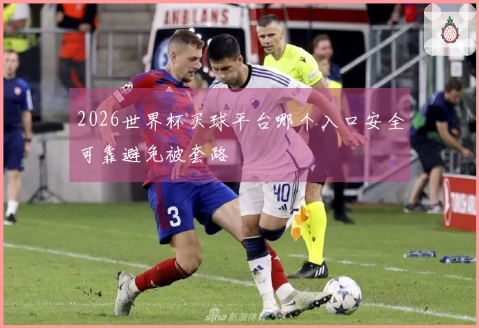 2026世界杯买球平台哪个入口安全可靠避免被套路