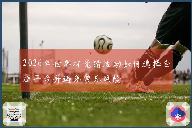 2026年世界杯竞猜活动如何选择合适平台并避免常见风险