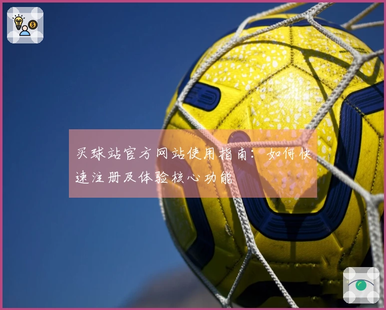 买球站官方网站使用指南:如何快速注册及体验核心功能