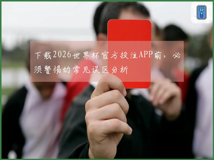 下载2026世界杯官方投注APP前，必须警惕的常见误区分析