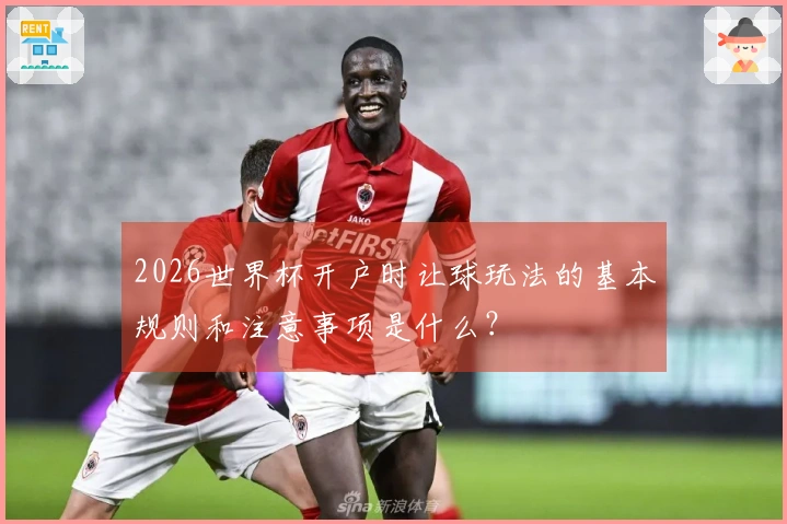 2026世界杯开户时让球玩法的基本规则和注意事项是什么？