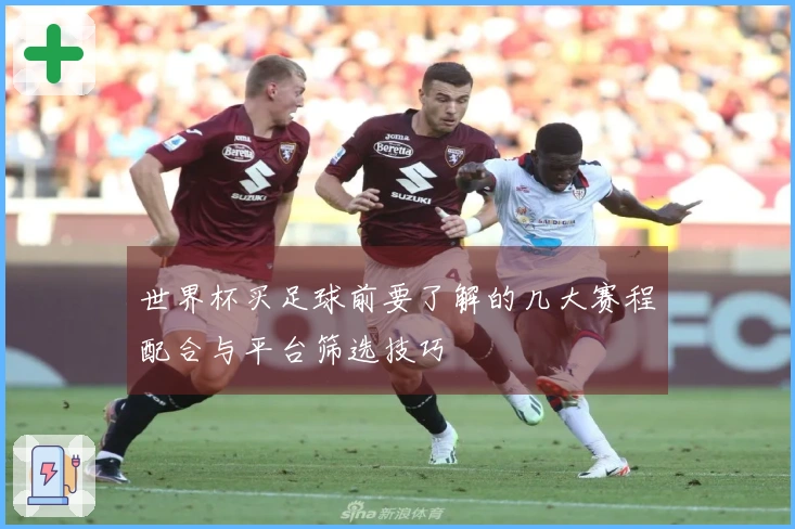 世界杯买足球前要了解的几大赛程配合与平台筛选技巧