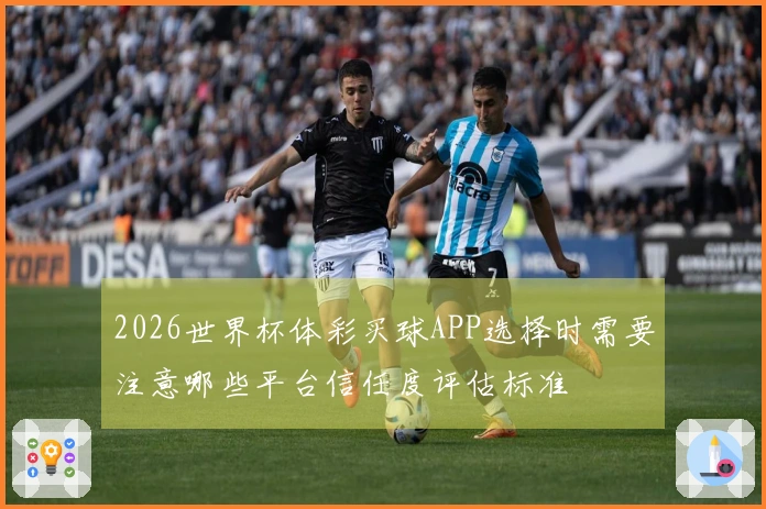 2026世界杯体彩买球APP选择时需要注意哪些平台信任度评估标准