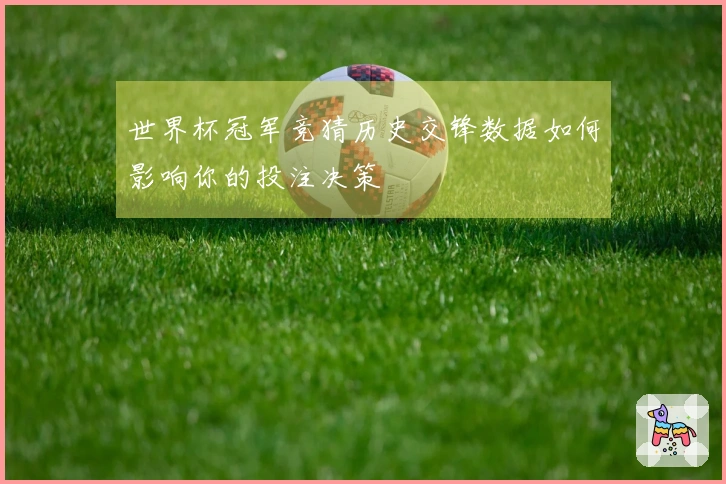 世界杯冠军竞猜历史交锋数据如何影响你的投注决策