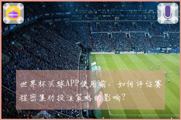 世界杯买球APP使用前，如何评估赛程密集对投注策略的影响？