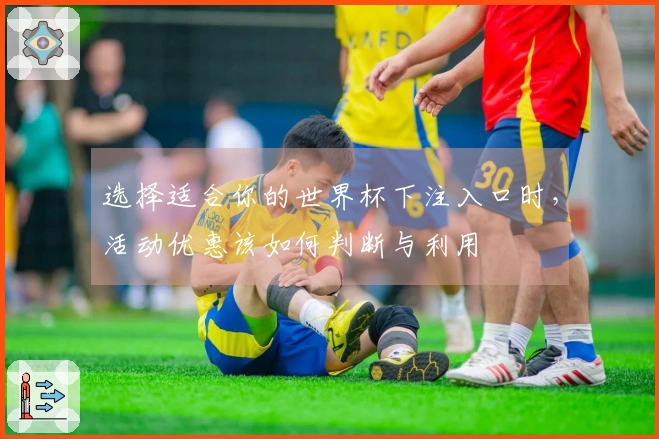 选择适合你的世界杯下注入口时，活动优惠该如何判断与利用