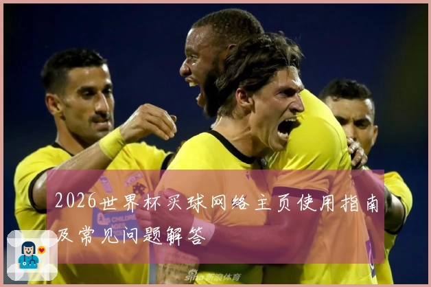 2026世界杯买球网络主页使用指南及常见问题解答