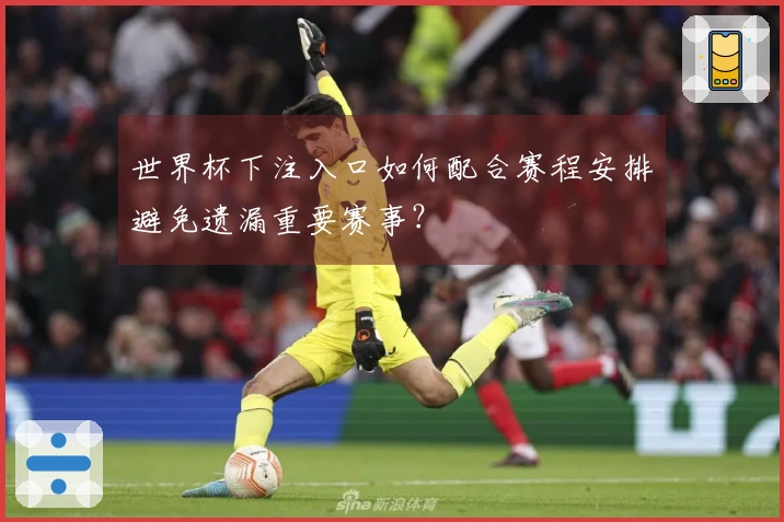 世界杯下注入口如何配合赛程安排避免遗漏重要赛事？