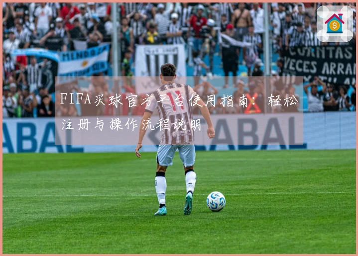 FIFA买球官方平台使用指南：轻松注册与操作流程说明