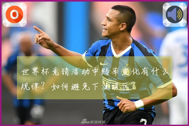 世界杯竞猜活动中赔率变化有什么规律？如何避免下注误区？