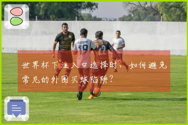 世界杯下注入口选择时，如何避免常见的外围买球陷阱？