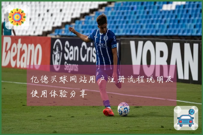 亿德买球网站用户注册流程说明及使用体验分享