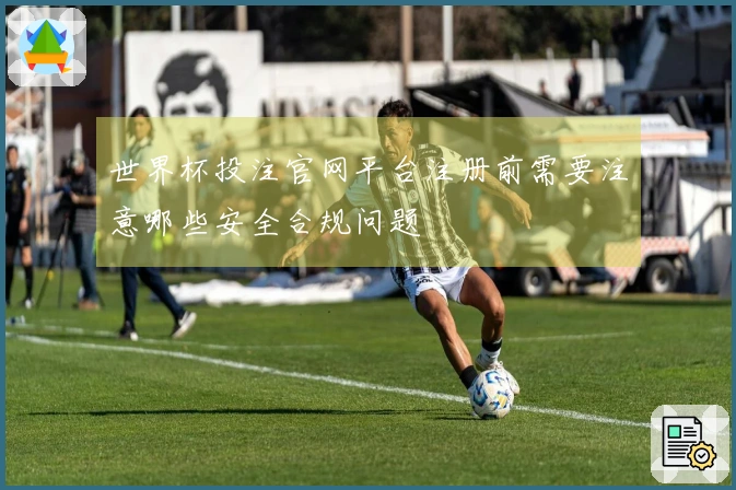 世界杯投注官网平台注册前需要注意哪些安全合规问题